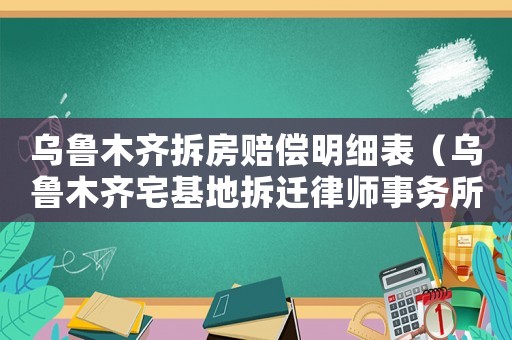 烏魯木齊拆房賠償明細(xì)表（烏魯木齊宅基地拆遷律師事務(wù)所排行榜）