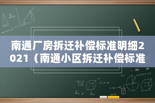 南通廠(chǎng)房拆遷補(bǔ)償標(biāo)準(zhǔn)明細(xì)2021（南通小區(qū)拆遷補(bǔ)償標(biāo)準(zhǔn)明細(xì)）