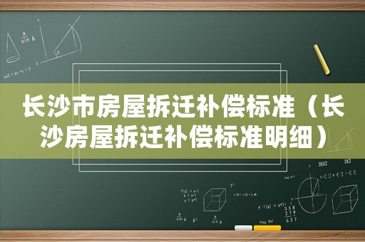 長沙市房屋拆遷補(bǔ)償標(biāo)準(zhǔn)（長沙房屋拆遷補(bǔ)償標(biāo)準(zhǔn)明細(xì)）