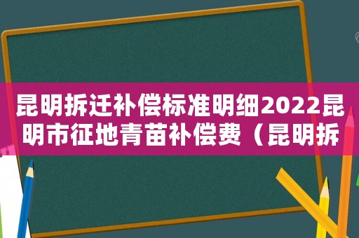 昆明拆遷補償標準明細2022昆明市征地青苗補償費（昆明拆遷補償標準）