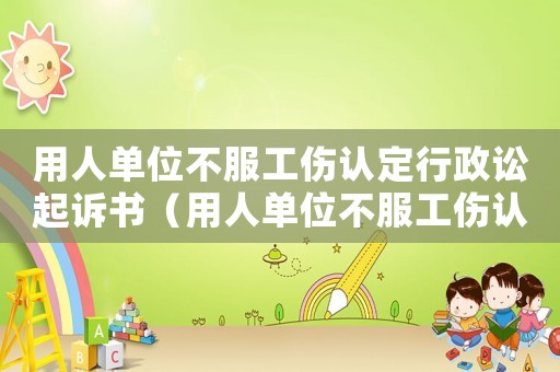 用人單位不服工傷認(rèn)定行政訟起訴書（用人單位不服工傷認(rèn)定行政訟起訴）