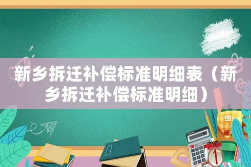 新鄉(xiāng)拆遷補(bǔ)償標(biāo)準(zhǔn)明細(xì)表（新鄉(xiāng)拆遷補(bǔ)償標(biāo)準(zhǔn)明細(xì)）