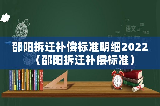 邵陽(yáng)拆遷補(bǔ)償標(biāo)準(zhǔn)明細(xì)2022（邵陽(yáng)拆遷補(bǔ)償標(biāo)準(zhǔn)）