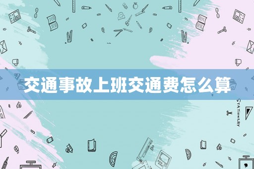 交通事故上班交通費(fèi)怎么算