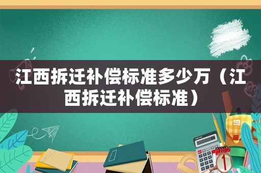 江西拆遷補償標準多少萬（江西拆遷補償標準）