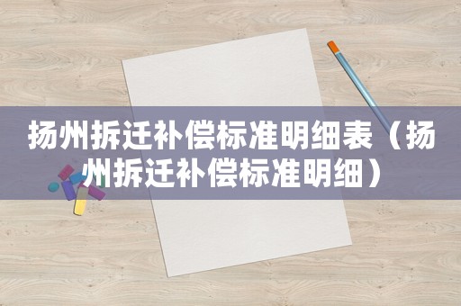 揚(yáng)州拆遷補(bǔ)償標(biāo)準(zhǔn)明細(xì)表（揚(yáng)州拆遷補(bǔ)償標(biāo)準(zhǔn)明細(xì)）