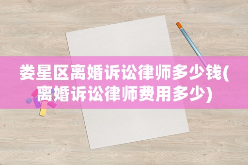 婁星區(qū)離婚訴訟律師多少錢(離婚訴訟律師費(fèi)用多少)