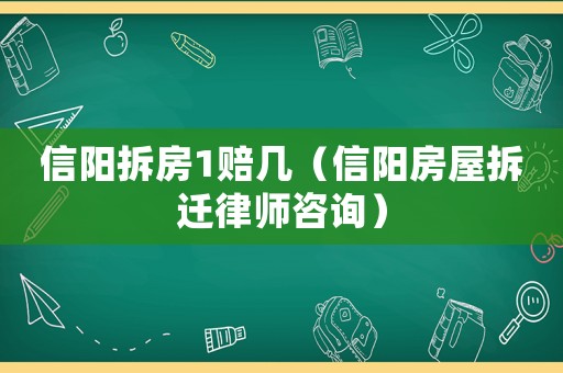 信陽(yáng)拆房1賠幾（信陽(yáng)房屋拆遷律師咨詢）