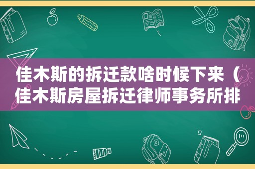 佳木斯的拆遷款啥時候下來（佳木斯房屋拆遷律師事務(wù)所排行榜）