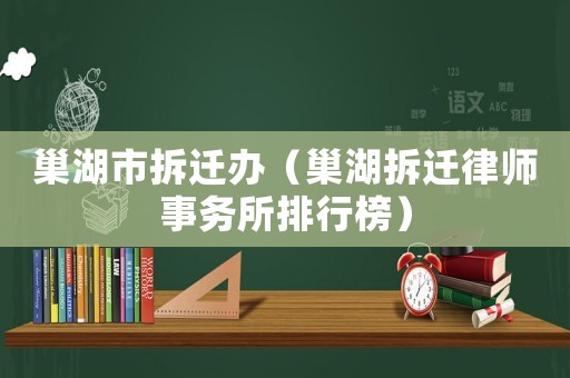巢湖市拆遷辦（巢湖拆遷律師事務(wù)所排行榜）