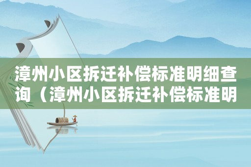 漳州小區(qū)拆遷補(bǔ)償標(biāo)準(zhǔn)明細(xì)查詢（漳州小區(qū)拆遷補(bǔ)償標(biāo)準(zhǔn)明細(xì)）