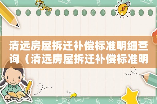 清遠房屋拆遷補償標(biāo)準(zhǔn)明細查詢（清遠房屋拆遷補償標(biāo)準(zhǔn)明細）