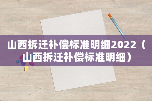 山西拆遷補償標(biāo)準(zhǔn)明細(xì)2022（山西拆遷補償標(biāo)準(zhǔn)明細(xì)）