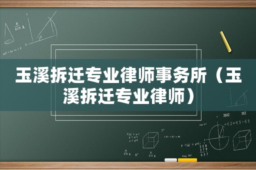 玉溪拆遷專業(yè)律師事務(wù)所（玉溪拆遷專業(yè)律師）