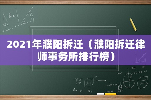 2021年濮陽拆遷（濮陽拆遷律師事務(wù)所排行榜）