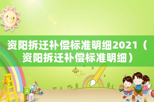 資陽拆遷補償標準明細2021（資陽拆遷補償標準明細）