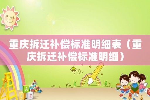 重慶拆遷補(bǔ)償標(biāo)準(zhǔn)明細(xì)表（重慶拆遷補(bǔ)償標(biāo)準(zhǔn)明細(xì)）