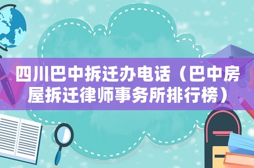 四川巴中拆遷辦電話（巴中房屋拆遷律師事務(wù)所排行榜）