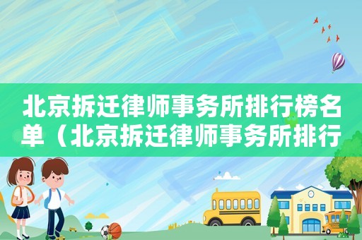北京拆遷律師事務(wù)所排行榜名單（北京拆遷律師事務(wù)所排行榜）