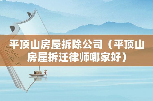 平頂山房屋拆除公司（平頂山房屋拆遷律師哪家好）