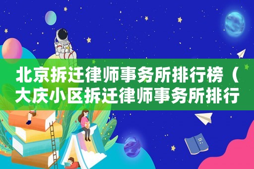 北京拆遷律師事務(wù)所排行榜（大慶小區(qū)拆遷律師事務(wù)所排行榜）