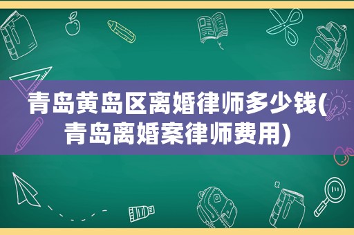 青島黃島區(qū)離婚律師多少錢(青島離婚案律師費用)