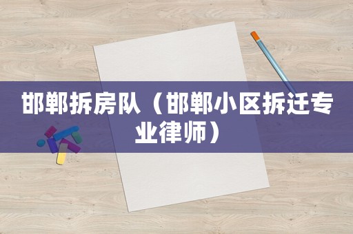 邯鄲拆房隊(duì)（邯鄲小區(qū)拆遷專業(yè)律師）