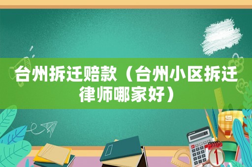 臺(tái)州拆遷賠款（臺(tái)州小區(qū)拆遷律師哪家好）