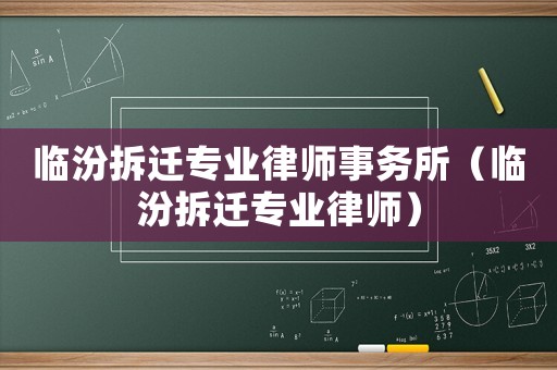 臨汾拆遷專業(yè)律師事務(wù)所（臨汾拆遷專業(yè)律師）
