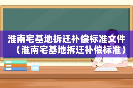 淮南宅基地拆遷補償標(biāo)準(zhǔn)文件（淮南宅基地拆遷補償標(biāo)準(zhǔn)）