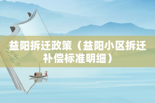 益陽拆遷政策（益陽小區(qū)拆遷補(bǔ)償標(biāo)準(zhǔn)明細(xì)）
