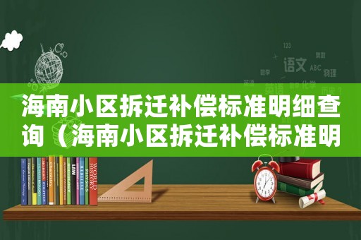 海南小區(qū)拆遷補(bǔ)償標(biāo)準(zhǔn)明細(xì)查詢（海南小區(qū)拆遷補(bǔ)償標(biāo)準(zhǔn)明細(xì)）