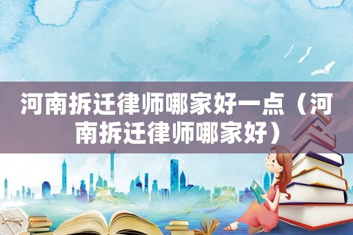 河南拆遷律師哪家好一點(diǎn)（河南拆遷律師哪家好）