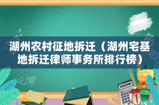 湖州農(nóng)村征地拆遷（湖州宅基地拆遷律師事務(wù)所排行榜）