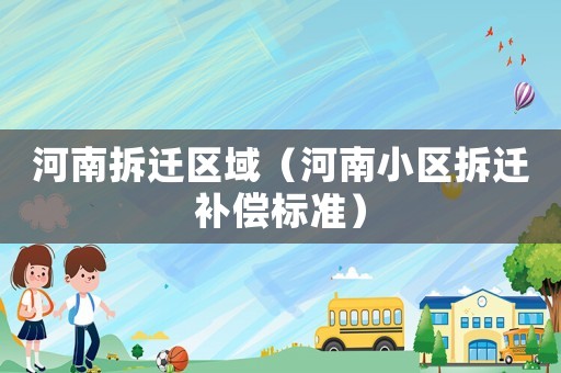 河南拆遷區(qū)域（河南小區(qū)拆遷補(bǔ)償標(biāo)準(zhǔn)）