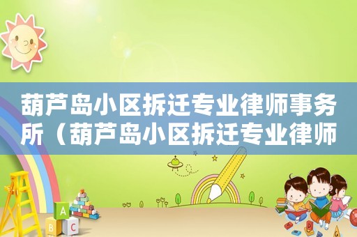 葫蘆島小區(qū)拆遷專業(yè)律師事務(wù)所（葫蘆島小區(qū)拆遷專業(yè)律師）