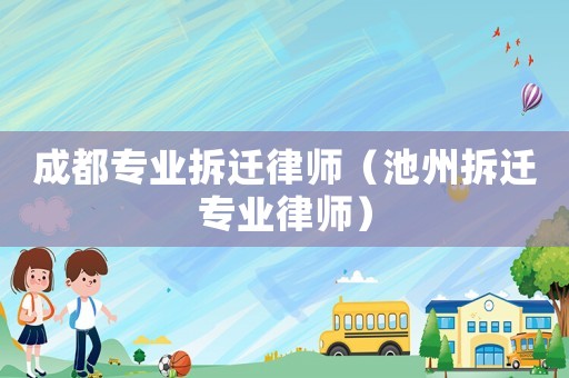 成都專業(yè)拆遷律師（池州拆遷專業(yè)律師）