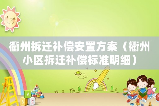 衢州拆遷補(bǔ)償安置方案（衢州小區(qū)拆遷補(bǔ)償標(biāo)準(zhǔn)明細(xì)）