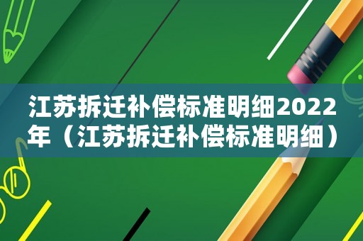 江蘇拆遷補(bǔ)償標(biāo)準(zhǔn)明細(xì)2022年（江蘇拆遷補(bǔ)償標(biāo)準(zhǔn)明細(xì)）