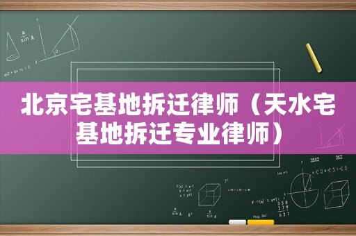 北京宅基地拆遷律師（天水宅基地拆遷專業(yè)律師）