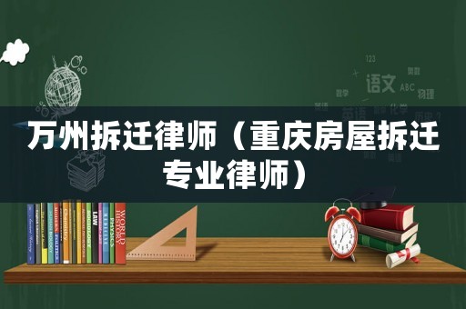 萬州拆遷律師（重慶房屋拆遷專業(yè)律師）
