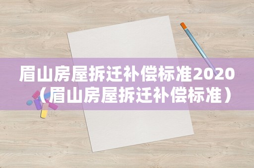 眉山房屋拆遷補(bǔ)償標(biāo)準(zhǔn)2020（眉山房屋拆遷補(bǔ)償標(biāo)準(zhǔn)）