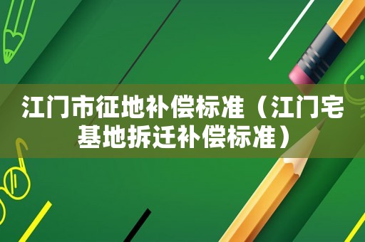 江門市征地補償標準（江門宅基地拆遷補償標準）