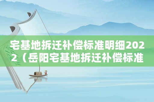 宅基地拆遷補償標準明細2022（岳陽宅基地拆遷補償標準明細）