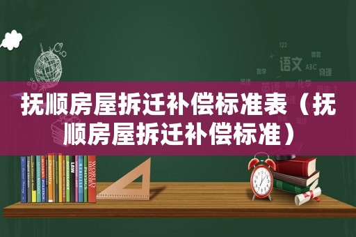 撫順?lè)课莶疬w補(bǔ)償標(biāo)準(zhǔn)表（撫順?lè)课莶疬w補(bǔ)償標(biāo)準(zhǔn)）