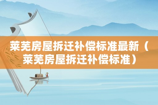 萊蕪房屋拆遷補償標準最新（萊蕪房屋拆遷補償標準）