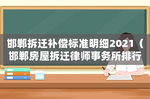 邯鄲拆遷補(bǔ)償標(biāo)準(zhǔn)明細(xì)2021（邯鄲房屋拆遷律師事務(wù)所排行榜）