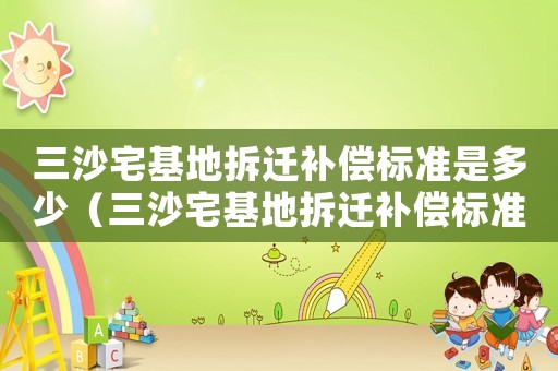 三沙宅基地拆遷補(bǔ)償標(biāo)準(zhǔn)是多少（三沙宅基地拆遷補(bǔ)償標(biāo)準(zhǔn)）