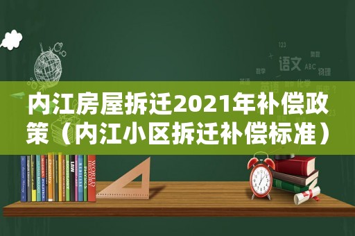 內江房屋拆遷2021年補償政策（內江小區(qū)拆遷補償標準）
