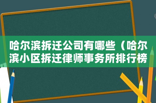 哈爾濱拆遷公司有哪些（哈爾濱小區(qū)拆遷律師事務(wù)所排行榜）